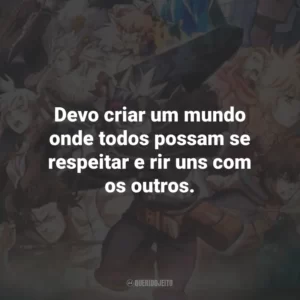 Devo criar um mundo onde todos possam se respeitar e rir uns com os outros.