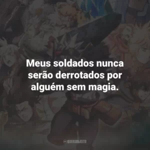 Meus soldados nunca serão derrotados por alguém sem magia.