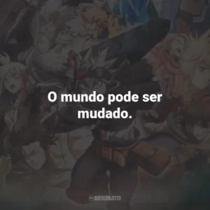 O mundo pode ser mudado.