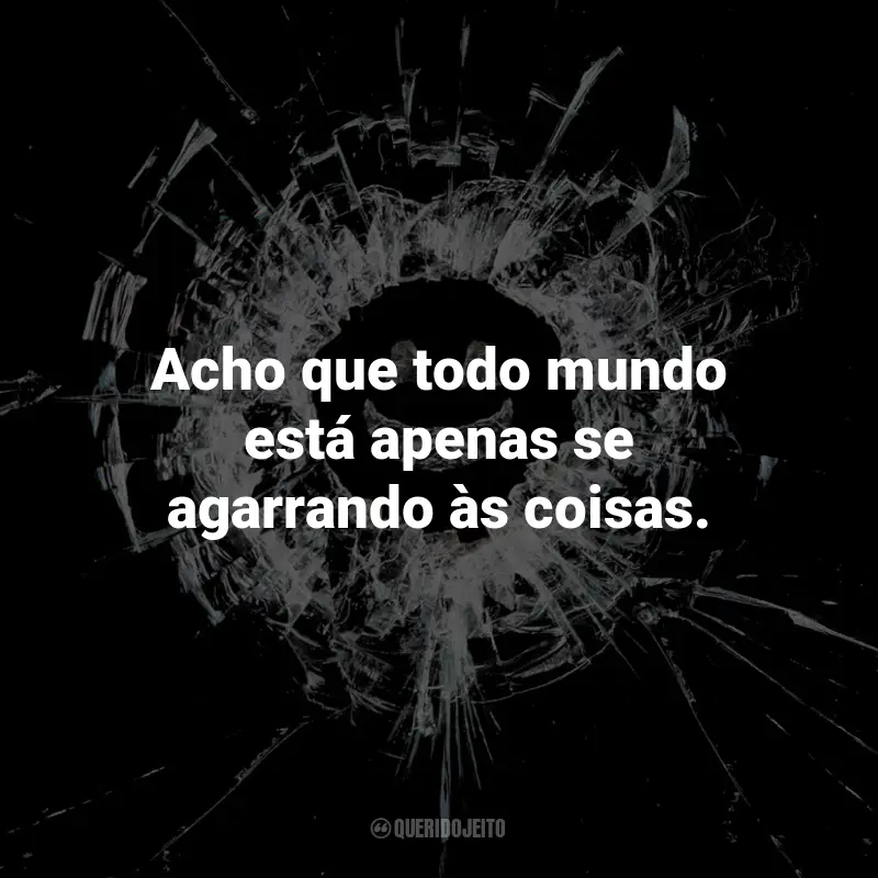 Frases da Série Black Mirror: Acho que todo mundo está apenas se agarrando às coisas. - Karin, Hated in the Nation.