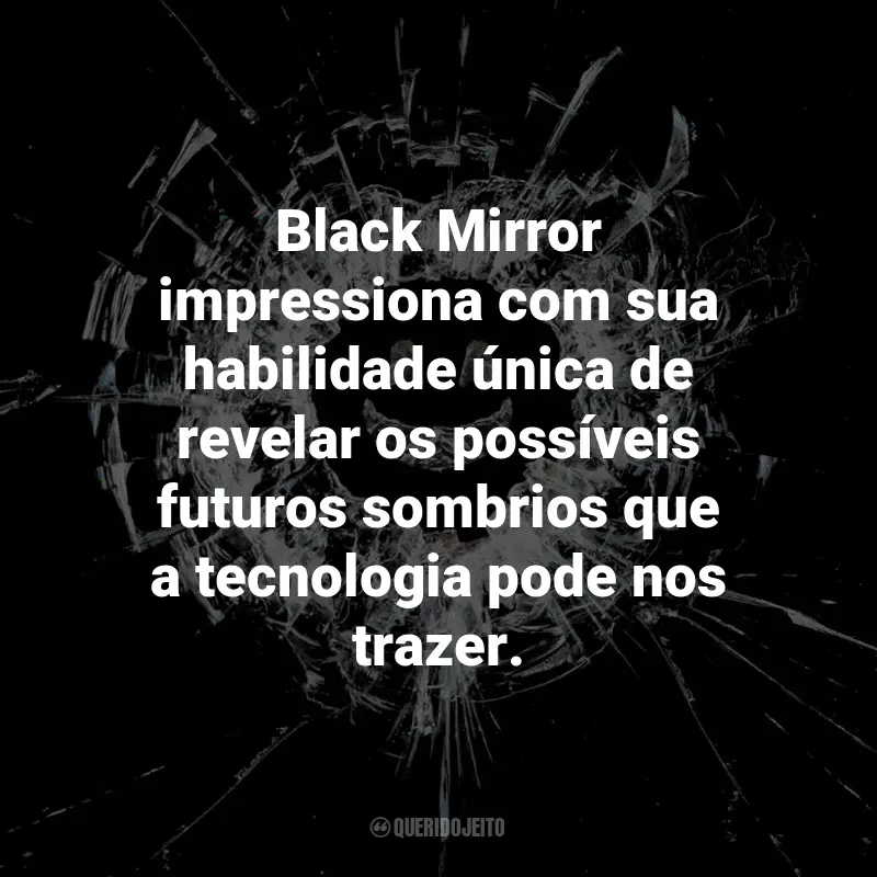 Frases da Série Black Mirror: Black Mirror impressiona com sua habilidade única de revelar os possíveis futuros sombrios que a tecnologia pode nos trazer.