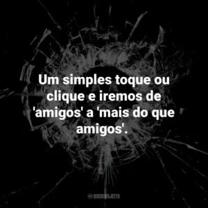 Um simples toque ou clique e iremos de ‘amigos’ a ‘mais do que amigos’. – Amy, Hang the DJ.