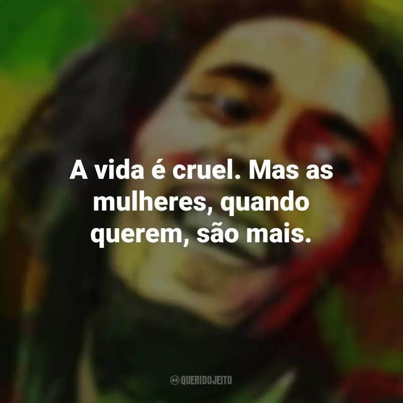Frases de Bob Marley: A vida é cruel. Mas as mulheres, quando querem, são mais.