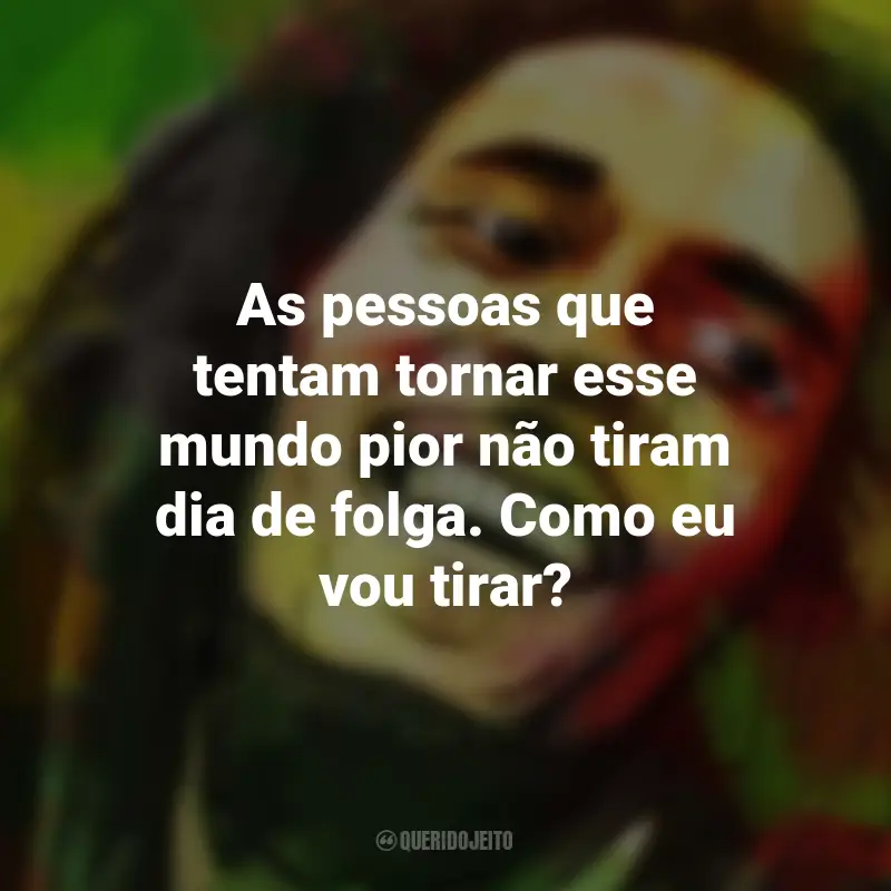 Frases de Bob Marley: As pessoas que tentam tornar esse mundo pior não tiram dia de folga. Como eu vou tirar?