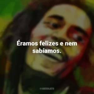 Éramos felizes e nem sabíamos. Bob Marley