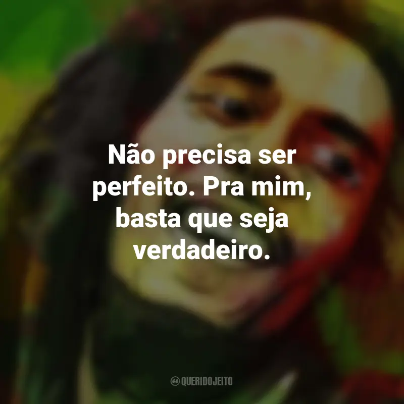 Frases de Bob Marley: Não precisa ser perfeito. Pra mim, basta que seja verdadeiro.