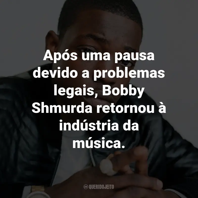 Frases de Bobby Shmurda: Após uma pausa devido a problemas legais, Bobby Shmurda retornou à indústria da música.
