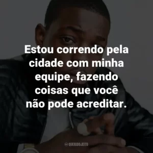 Estou correndo pela cidade com minha equipe, fazendo coisas que você não pode acreditar. – de Shmoney Dance.