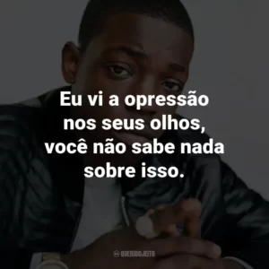 Eu vi a opressão nos seus olhos, você não sabe nada sobre isso. – de Shmoney Dance.