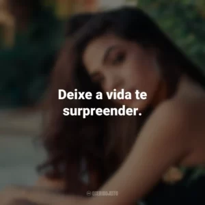 Deixe a vida te surpreender.