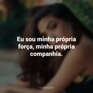 Eu sou minha própria força, minha própria companhia.