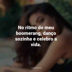 No ritmo do meu boomerang, danço sozinha e celebro a vida.