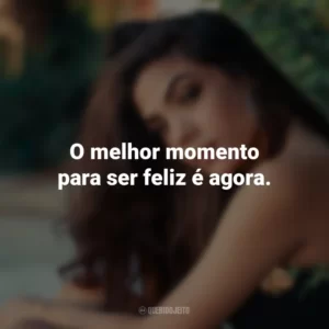 O melhor momento para ser feliz é agora.