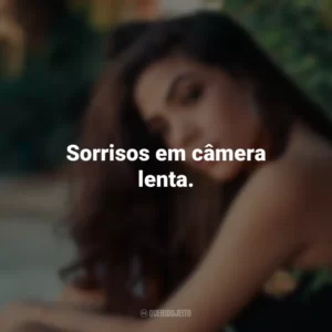 Sorrisos em câmera lenta.