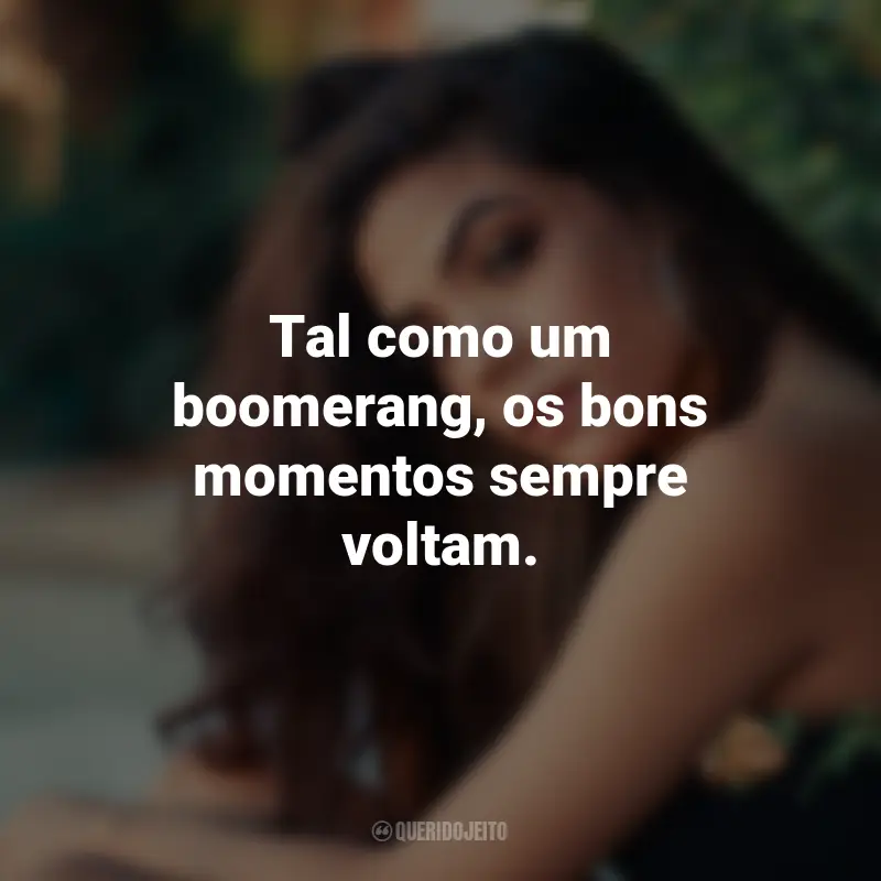 Frases para Boomerang Sozinha: Tal como um boomerang, os bons momentos sempre voltam.