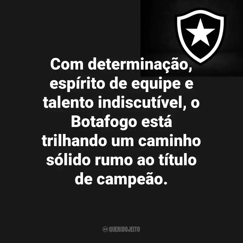 Frases do Botafogo : Com determinação, espírito de equipe e talento indiscutível, o Botafogo está trilhando um caminho sólido rumo ao título de campeão.