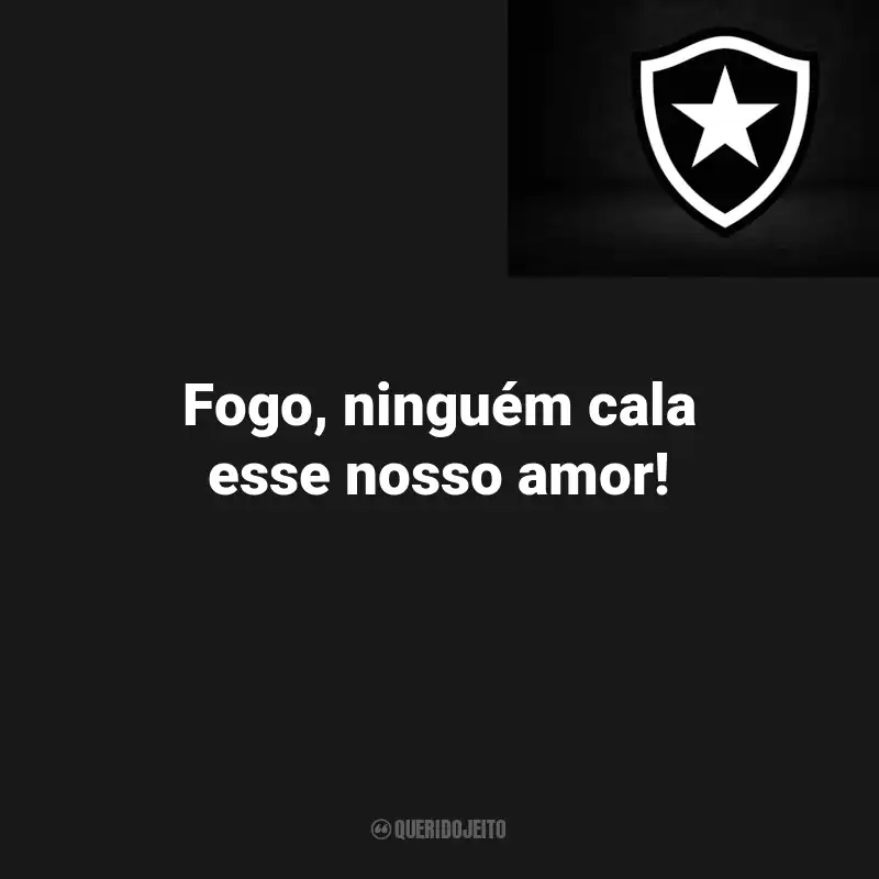 Frases do Botafogo : Fogo, ninguém cala esse nosso amor!