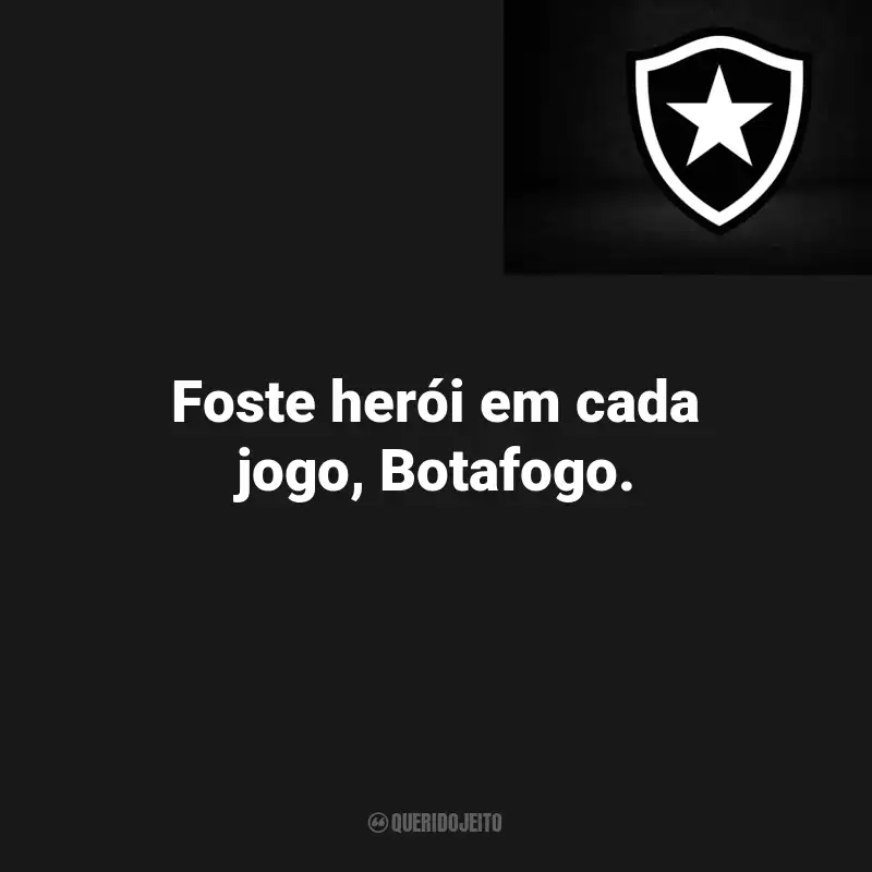Frases do Botafogo : Foste herói em cada jogo, Botafogo.