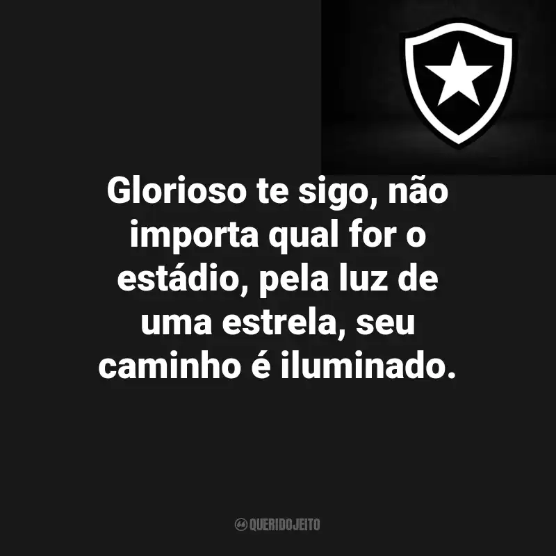 Frases do Botafogo : Glorioso te sigo, não importa qual for o estádio, pela luz de uma estrela, seu caminho é iluminado.