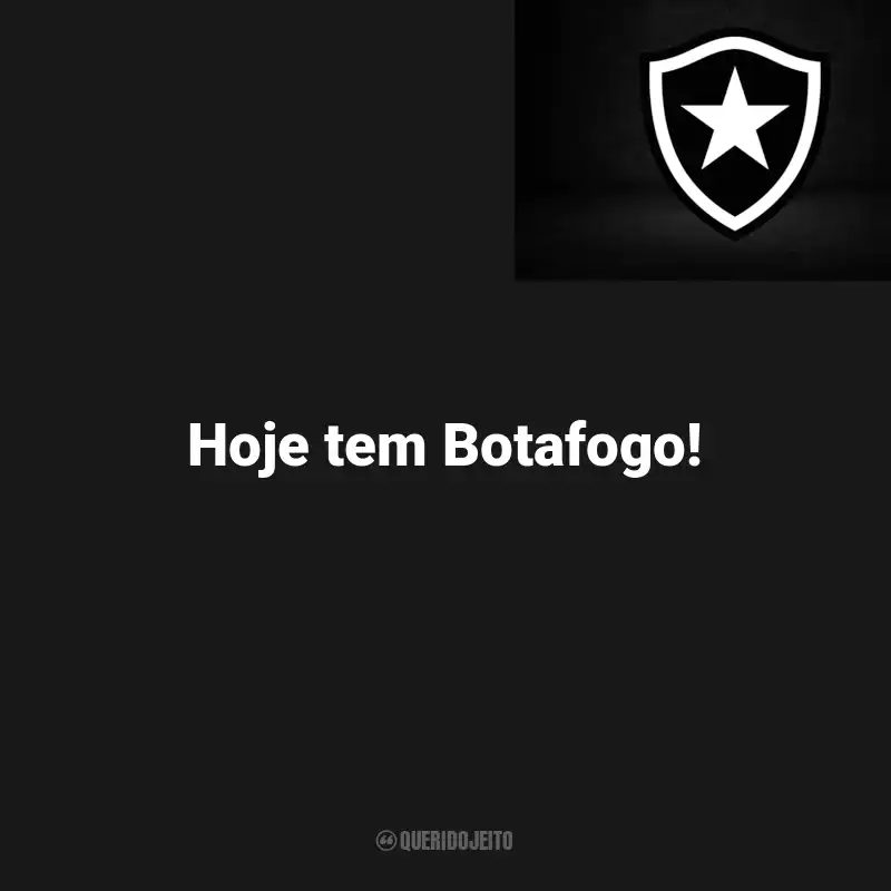 Frases do Botafogo : Hoje tem Botafogo!