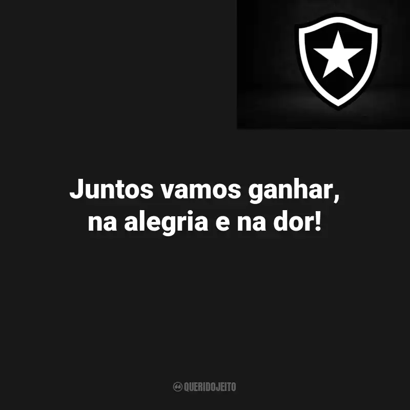 Frases do Botafogo : Juntos vamos ganhar, na alegria e na dor!
