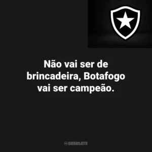 Não vai ser de brincadeira, Botafogo vai ser campeão.