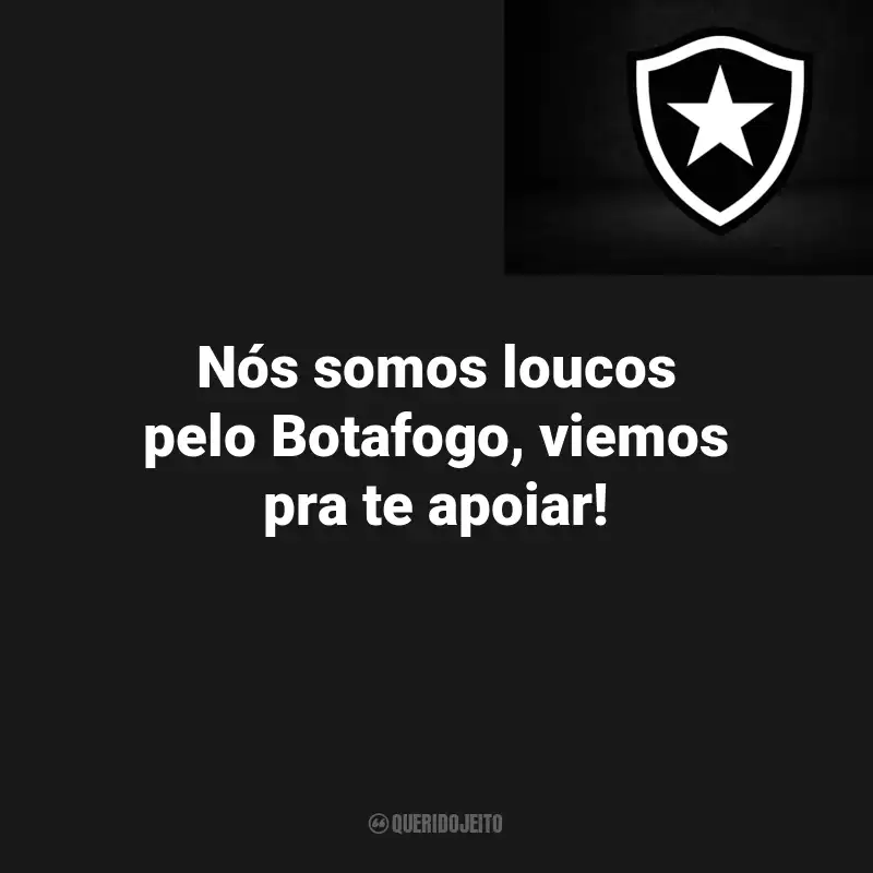 Frases do Botafogo : Nós somos loucos pelo Botafogo, viemos pra te apoiar!