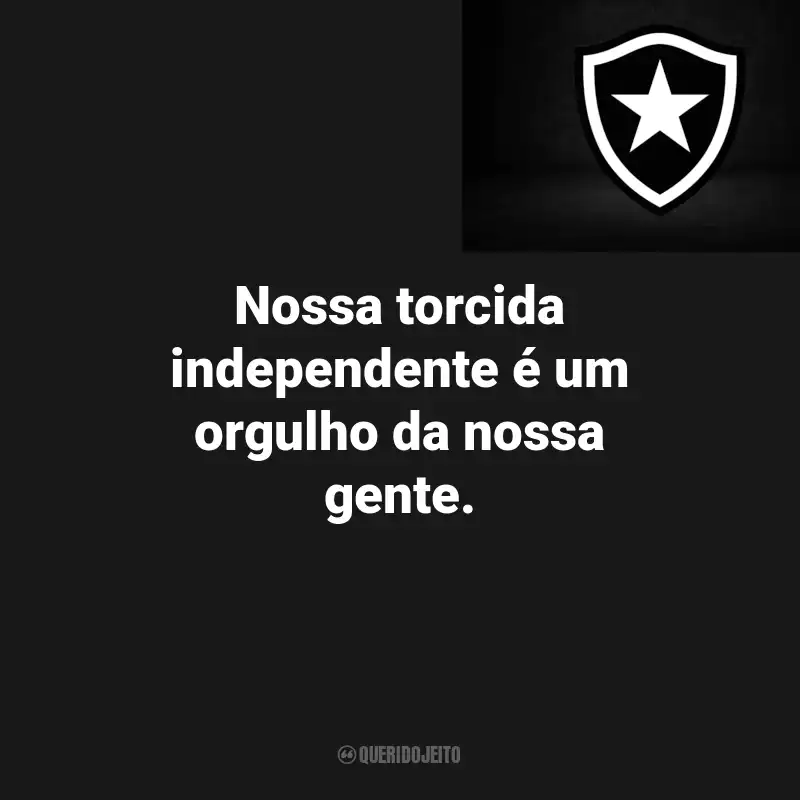 Frases do Botafogo : Nossa torcida independente é um orgulho da nossa gente.