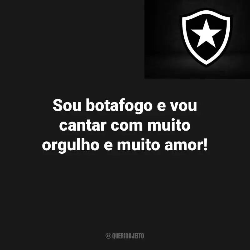 Frases do Botafogo : Sou botafogo e vou cantar com muito orgulho e muito amor!