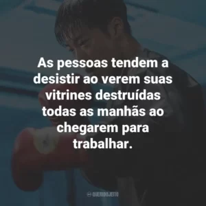 As pessoas tendem a desistir ao verem suas vitrines destruídas todas as manhãs ao chegarem para trabalhar.