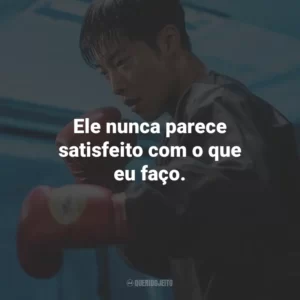 Ele nunca parece satisfeito com o que eu faço.