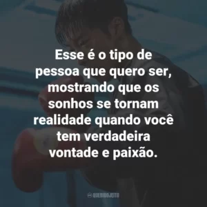 Esse é o tipo de pessoa que quero ser, mostrando que os sonhos se tornam realidade quando você tem verdadeira vontade e paixão.