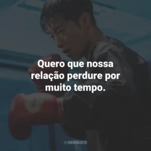 Quero que nossa relação perdure por muito tempo.