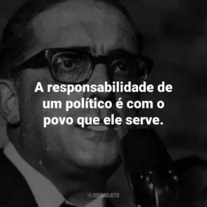 A responsabilidade de um político é com o povo que ele serve.