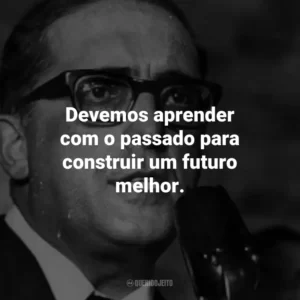 Devemos aprender com o passado para construir um futuro melhor.