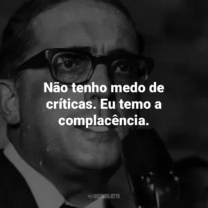 Não tenho medo de críticas. Eu temo a complacência.