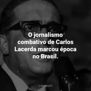 O jornalismo combativo de Carlos Lacerda marcou época no Brasil.