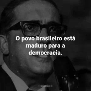 O povo brasileiro está maduro para a democracia.