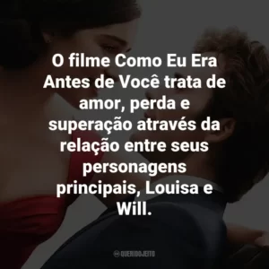 O filme Como Eu Era Antes de Você trata de amor, perda e superação através da relação entre seus personagens principais, Louisa e Will.