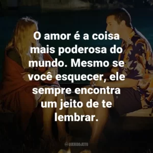 O amor é a coisa mais poderosa do mundo. Mesmo se você esquecer, ele sempre encontra um jeito de te lembrar. – Lucy.