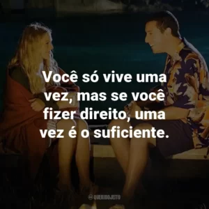 Você só vive uma vez, mas se você fizer direito, uma vez é o suficiente. – Lucy.