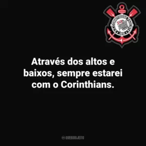 Através dos altos e baixos, sempre estarei com o Corinthians.