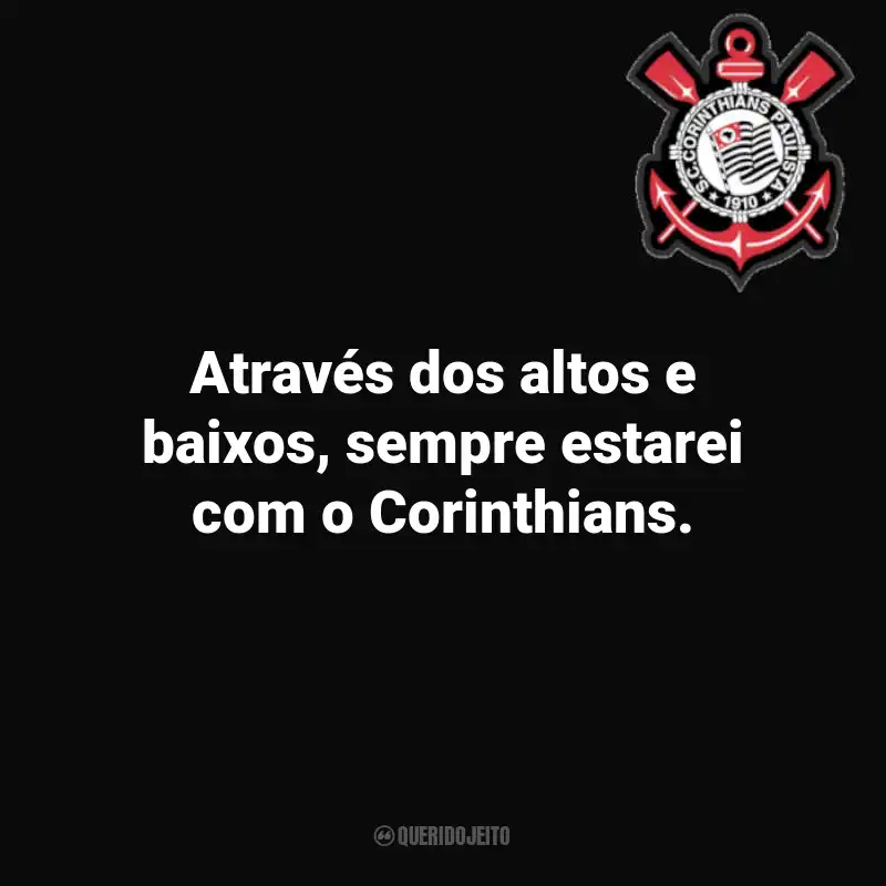Frases do Corinthians: Através dos altos e baixos, sempre estarei com o Corinthians.
