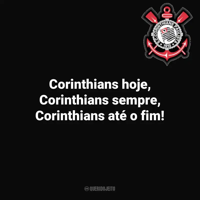 Frases do Corinthians: Corinthians hoje, Corinthians sempre, Corinthians até o fim!