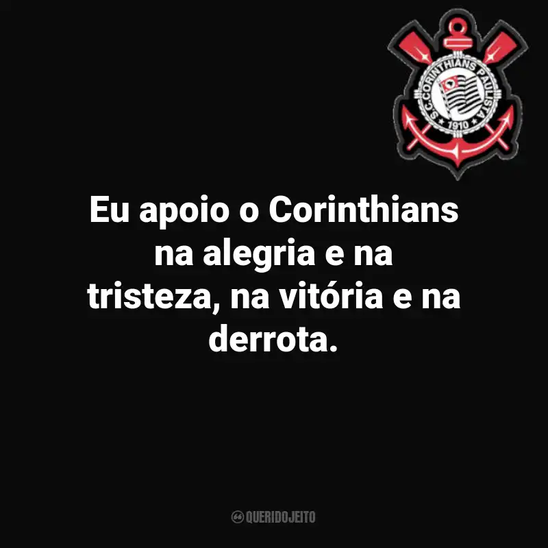 Frases do Corinthians: Eu apoio o Corinthians na alegria e na tristeza, na vitória e na derrota.