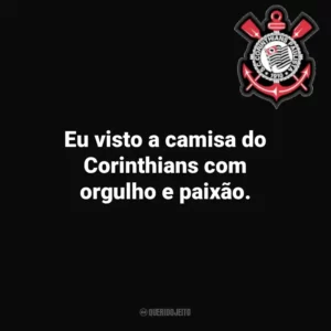 Eu visto a camisa do Corinthians com orgulho e paixão.