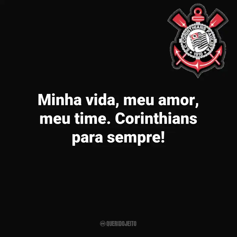 Frases do Corinthians: Minha vida, meu amor, meu time. Corinthians para sempre!