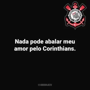 Nada pode abalar meu amor pelo Corinthians.