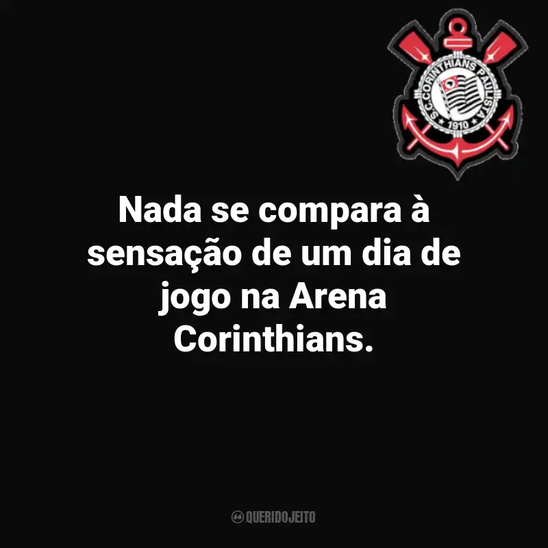 Frases do Corinthians: Nada se compara à sensação de um dia de jogo na Arena Corinthians.