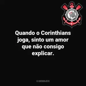 Quando o Corinthians joga, sinto um amor que não consigo explicar.